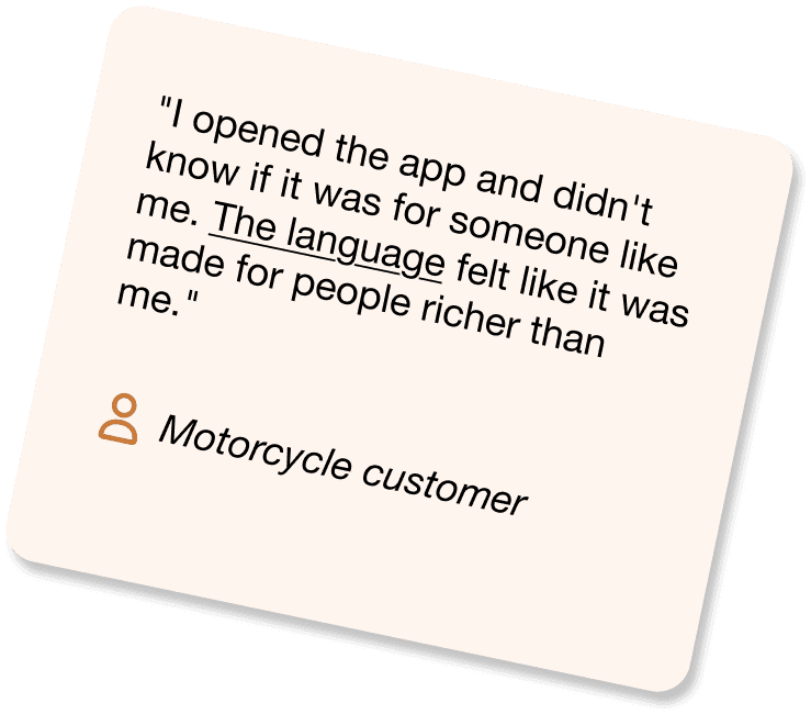 User quote from a motorcycle customer: opened the app and did not know if it was for someone like them, the language felt made for people richer than them